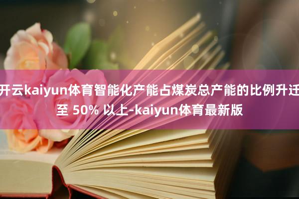 开云kaiyun体育智能化产能占煤炭总产能的比例升迁至 50% 以上-kaiyun体育最新版