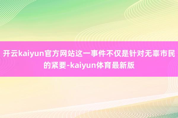 开云kaiyun官方网站这一事件不仅是针对无辜市民的紧要-kaiyun体育最新版