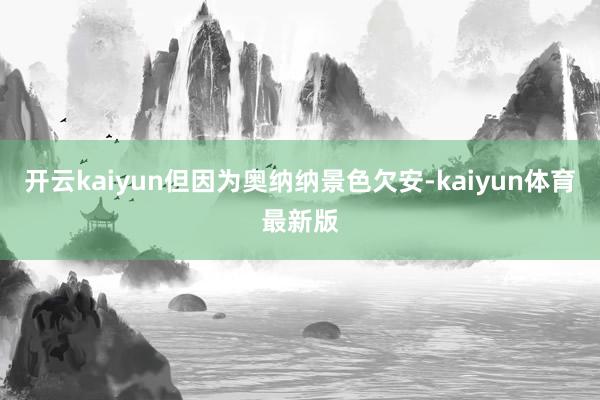 开云kaiyun但因为奥纳纳景色欠安-kaiyun体育最新版