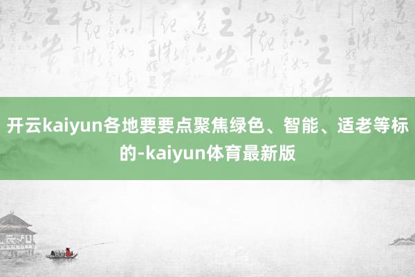 开云kaiyun各地要要点聚焦绿色、智能、适老等标的-kaiyun体育最新版