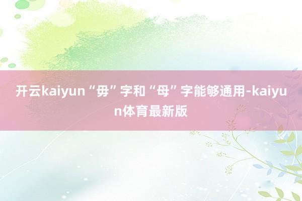 开云kaiyun“毋”字和“母”字能够通用-kaiyun体育最新版