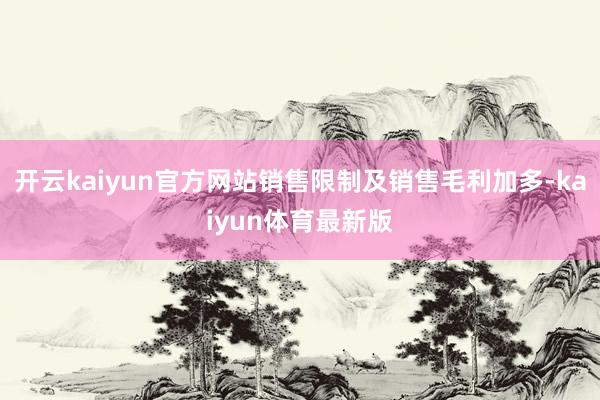 开云kaiyun官方网站销售限制及销售毛利加多-kaiyun体育最新版