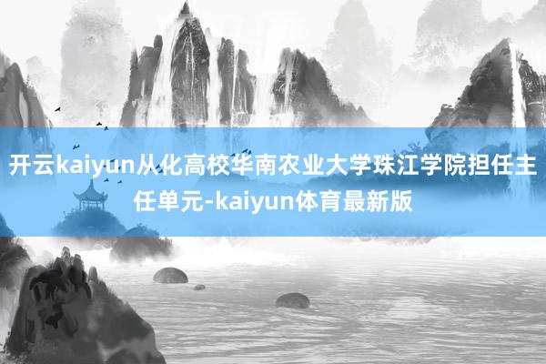 开云kaiyun从化高校华南农业大学珠江学院担任主任单元-kaiyun体育最新版