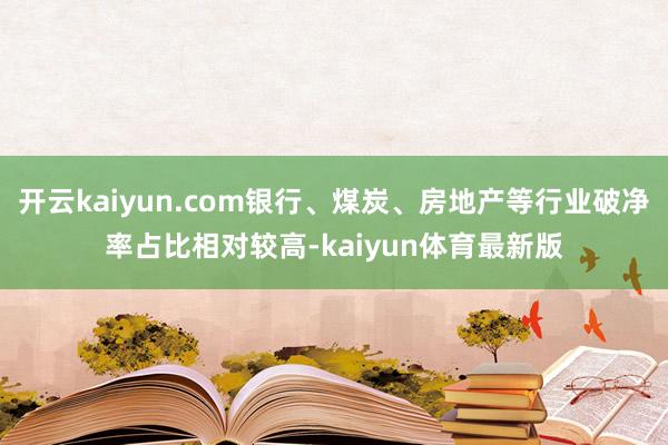 开云kaiyun.com银行、煤炭、房地产等行业破净率占比相对较高-kaiyun体育最新版