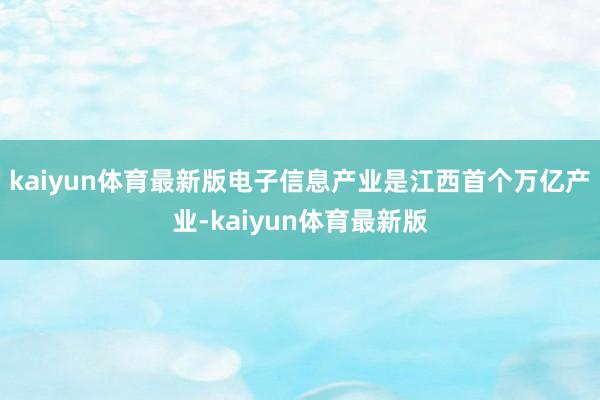 kaiyun体育最新版电子信息产业是江西首个万亿产业-kaiyun体育最新版