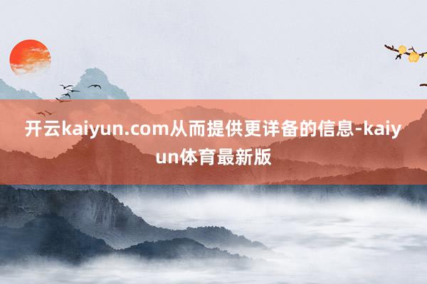 开云kaiyun.com从而提供更详备的信息-kaiyun体育最新版