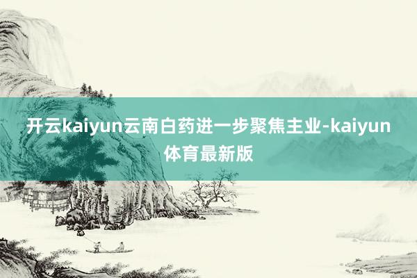开云kaiyun云南白药进一步聚焦主业-kaiyun体育最新版