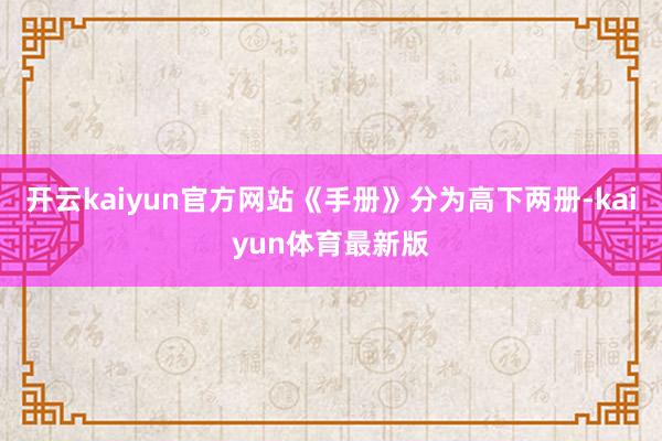 开云kaiyun官方网站《手册》分为高下两册-kaiyun体育最新版