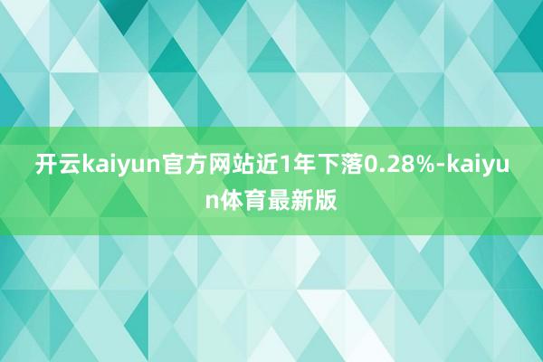 开云kaiyun官方网站近1年下落0.28%-kaiyun体育最新版
