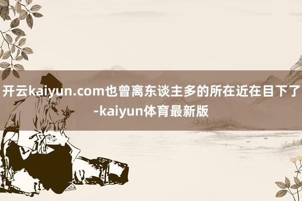 开云kaiyun.com也曾离东谈主多的所在近在目下了-kaiyun体育最新版
