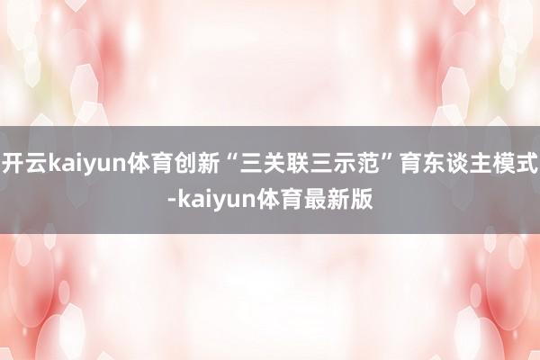 开云kaiyun体育创新“三关联三示范”育东谈主模式-kaiyun体育最新版
