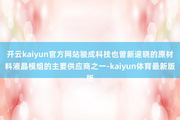 开云kaiyun官方网站骏成科技也曾新邃晓的原材料液晶模组的主要供应商之一-kaiyun体育最新版
