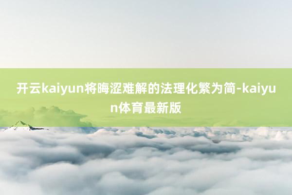 开云kaiyun将晦涩难解的法理化繁为简-kaiyun体育最新版