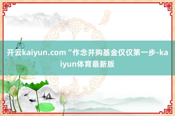 开云kaiyun.com“作念并购基金仅仅第一步-kaiyun体育最新版