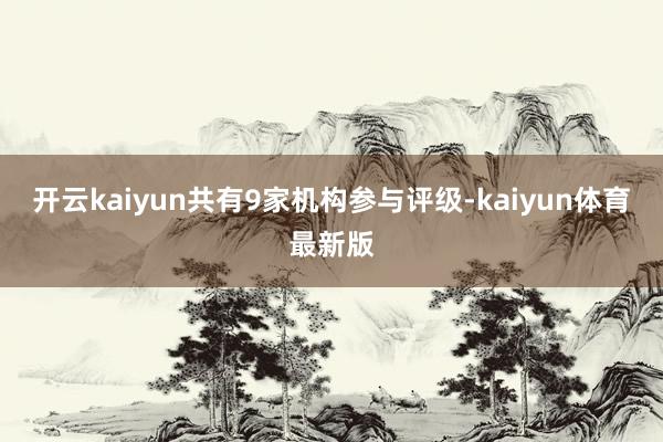 开云kaiyun共有9家机构参与评级-kaiyun体育最新版
