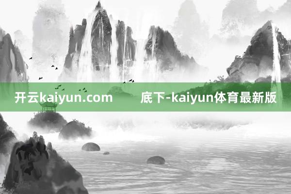 开云kaiyun.com        底下-kaiyun体育最新版