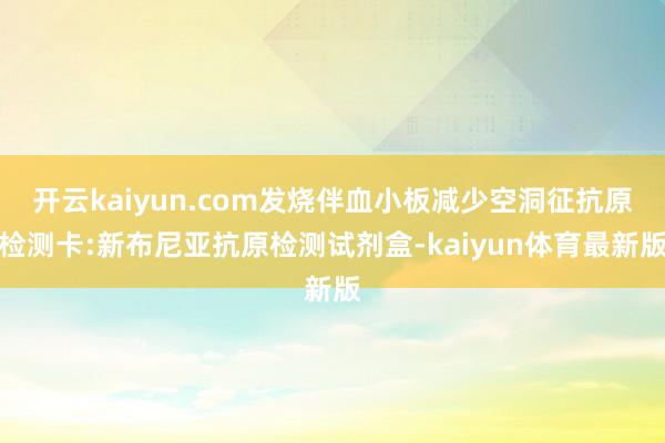 开云kaiyun.com发烧伴血小板减少空洞征抗原检测卡:新布尼亚抗原检测试剂盒-kaiyun体育最新版