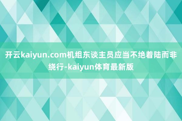开云kaiyun.com机组东谈主员应当不绝着陆而非绕行-kaiyun体育最新版