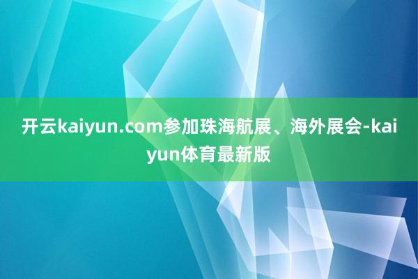 开云kaiyun.com参加珠海航展、海外展会-kaiyun体育最新版