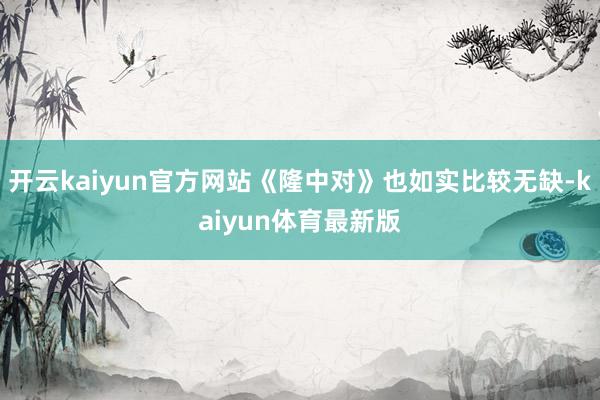 开云kaiyun官方网站《隆中对》也如实比较无缺-kaiyun体育最新版