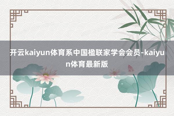 开云kaiyun体育系中国楹联家学会会员-kaiyun体育最新版
