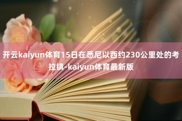 开云kaiyun体育15日在悉尼以西约230公里处的考拉镇-kaiyun体育最新版