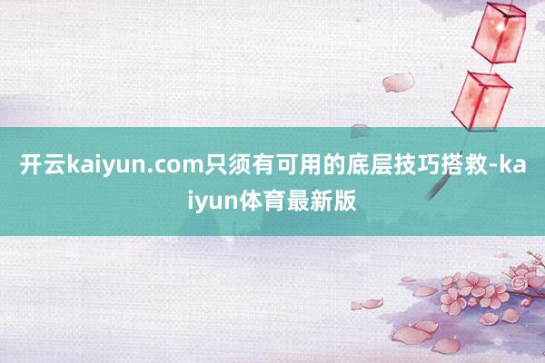 开云kaiyun.com只须有可用的底层技巧搭救-kaiyun体育最新版