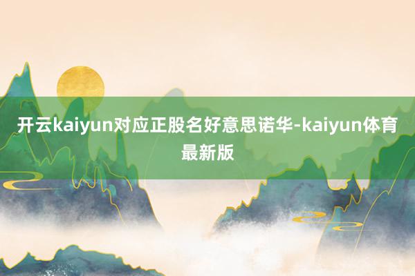 开云kaiyun对应正股名好意思诺华-kaiyun体育最新版