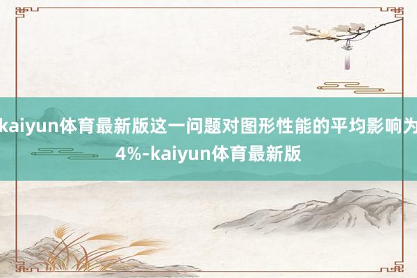 kaiyun体育最新版这一问题对图形性能的平均影响为4%-kaiyun体育最新版