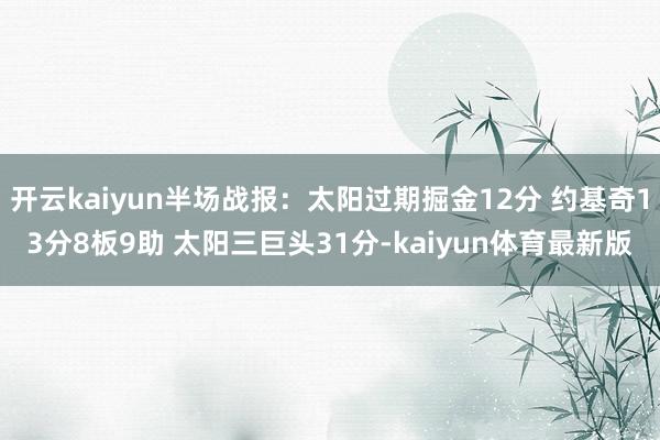 开云kaiyun半场战报：太阳过期掘金12分 约基奇13分8板9助 太阳三巨头31分-kaiyun体育最新版