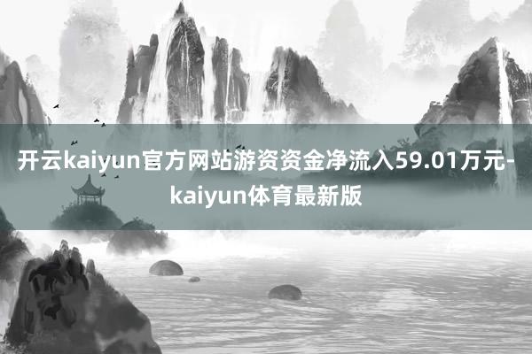 开云kaiyun官方网站游资资金净流入59.01万元-kaiyun体育最新版