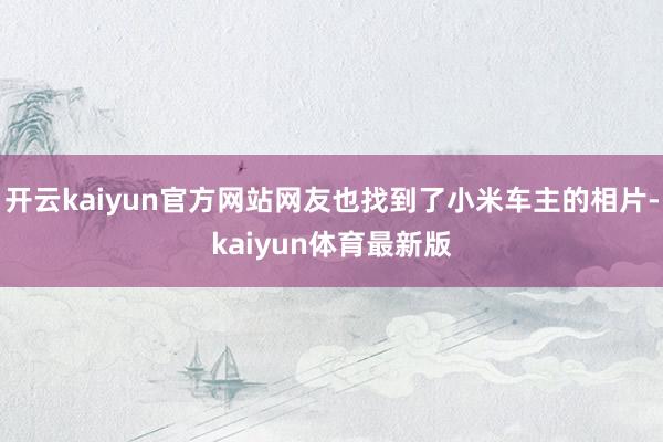 开云kaiyun官方网站网友也找到了小米车主的相片-kaiyun体育最新版
