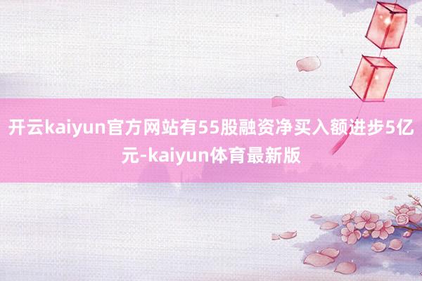 开云kaiyun官方网站有55股融资净买入额进步5亿元-kaiyun体育最新版