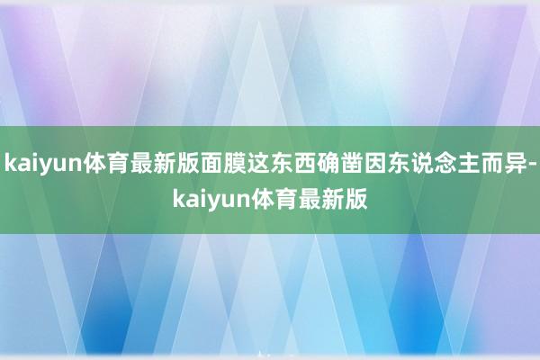 kaiyun体育最新版面膜这东西确凿因东说念主而异-kaiyun体育最新版