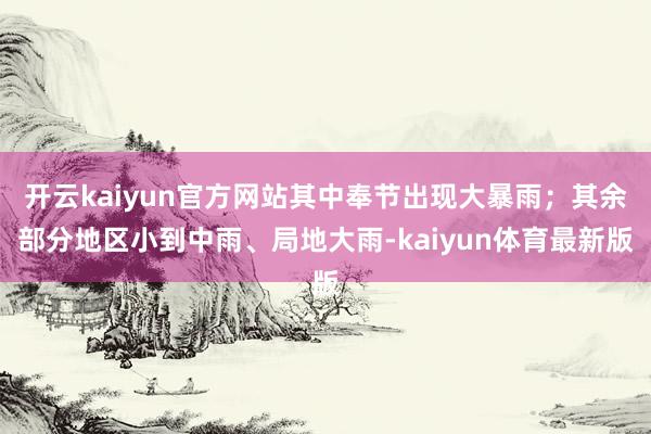 开云kaiyun官方网站其中奉节出现大暴雨；其余部分地区小到中雨、局地大雨-kaiyun体育最新版