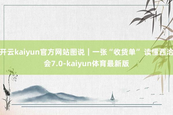 开云kaiyun官方网站图说｜一张“收货单” 读懂西洽会7.0-kaiyun体育最新版