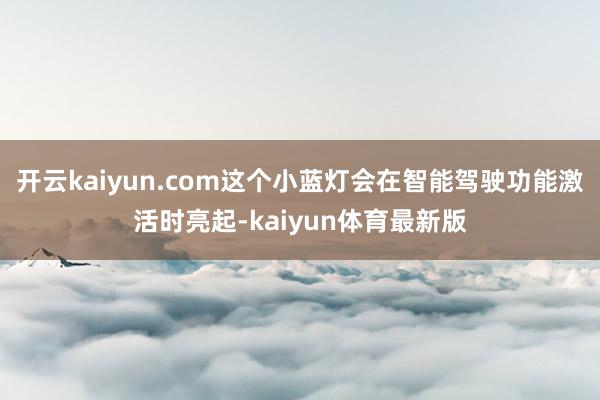 开云kaiyun.com这个小蓝灯会在智能驾驶功能激活时亮起-kaiyun体育最新版