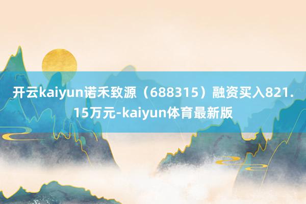 开云kaiyun诺禾致源（688315）融资买入821.15万元-kaiyun体育最新版