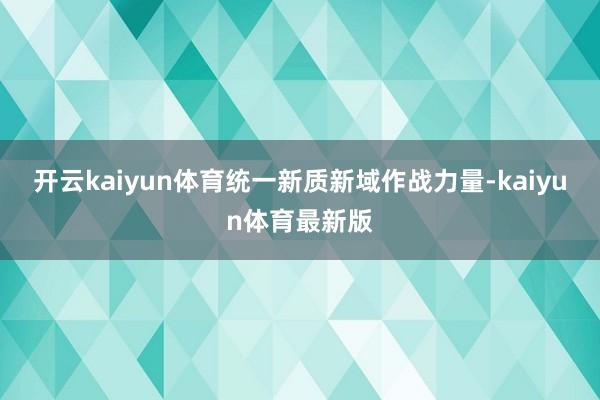开云kaiyun体育统一新质新域作战力量-kaiyun体育最新版