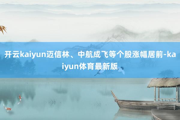 开云kaiyun迈信林、中航成飞等个股涨幅居前-kaiyun体育最新版
