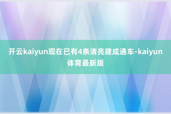 开云kaiyun现在已有4条清亮建成通车-kaiyun体育最新版