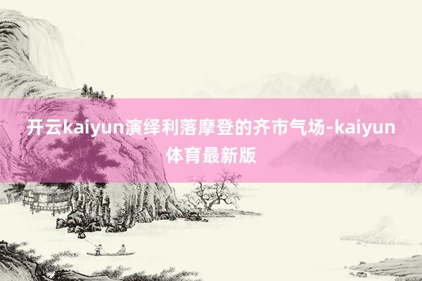 开云kaiyun演绎利落摩登的齐市气场-kaiyun体育最新版