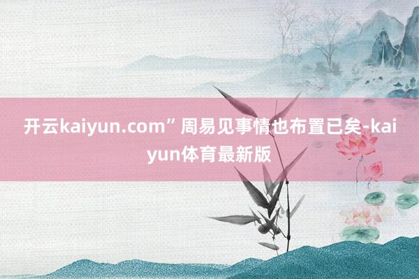 开云kaiyun.com”周易见事情也布置已矣-kaiyun体育最新版