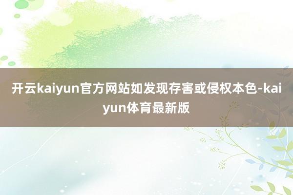 开云kaiyun官方网站如发现存害或侵权本色-kaiyun体育最新版