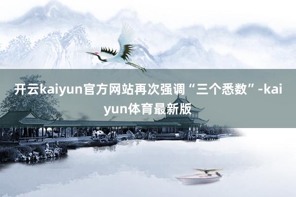 开云kaiyun官方网站再次强调“三个悉数”-kaiyun体育最新版