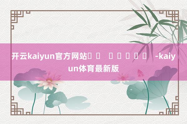 开云kaiyun官方网站		  					  -kaiyun体育最新版