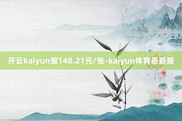 开云kaiyun报148.21元/张-kaiyun体育最新版