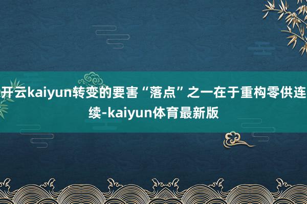 开云kaiyun转变的要害“落点”之一在于重构零供连续-kaiyun体育最新版