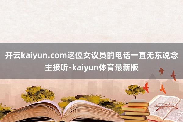 开云kaiyun.com这位女议员的电话一直无东说念主接听-kaiyun体育最新版