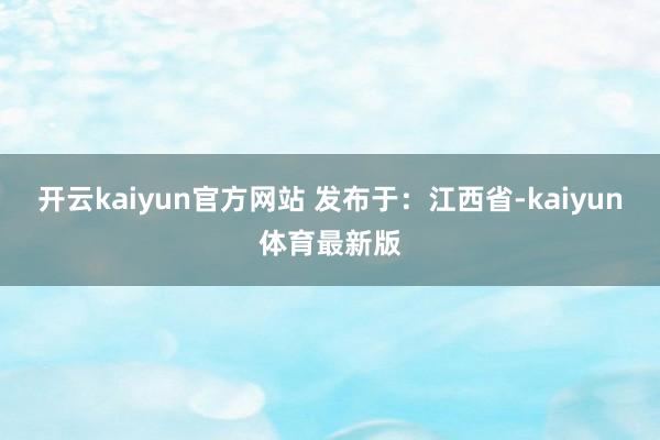 开云kaiyun官方网站 发布于：江西省-kaiyun体育最新版